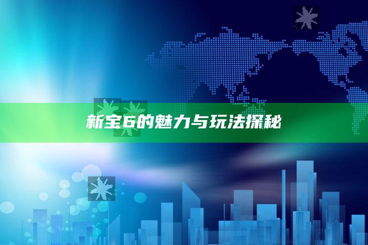 2025澳门开奖结果今晚期，新宝6的魅力与玩法探秘