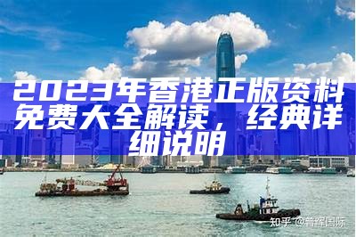 2023年香港正版资料免费大全解读，经典详细说明