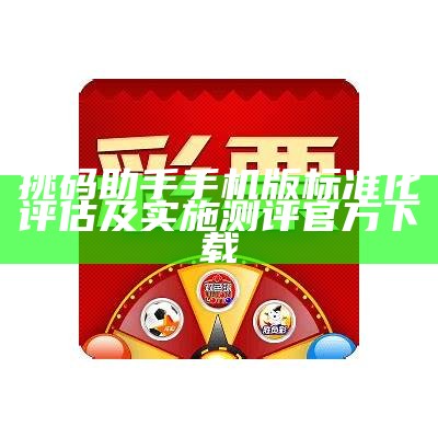 挑码助手手机版标准化评估及实施 测评官方下载