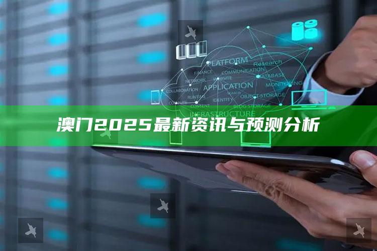 澳门一码一肖100%精准，澳门2025最新资讯与预测分析