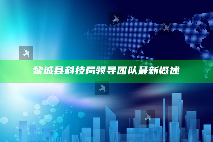 4949澳门开奖结果开奖记录，黎城县科技局领导团队最新概述