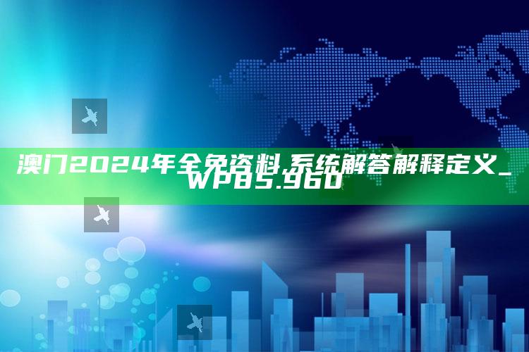 4969澳门资料查询，澳门2O24年全免咨料,系统解答解释定义_WP85.960