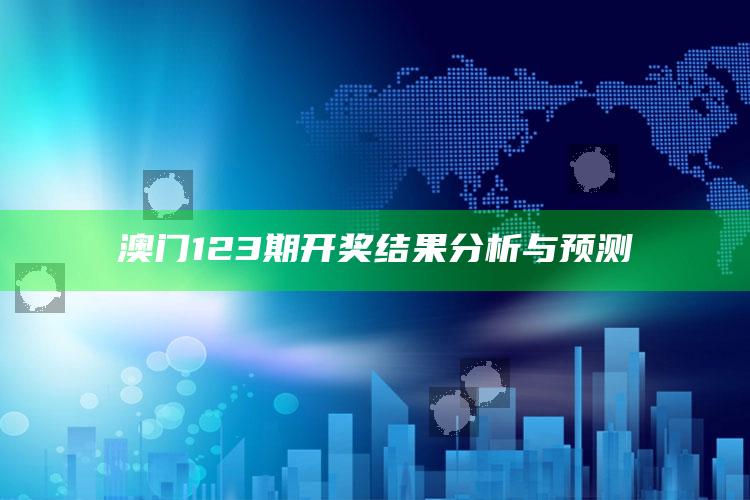 澳门今期开什么号，澳门123期开奖结果分析与预测