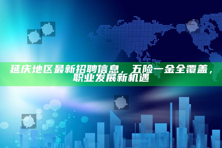 澳门摇钱树资料大全免费，延庆地区最新招聘信息，五险一金全覆盖，职业发展新机遇