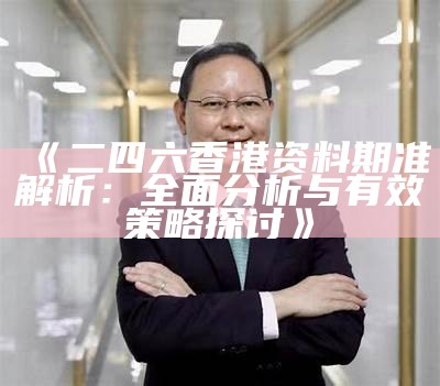 《二四六香港资料期准解析：全面分析与有效策略探讨》