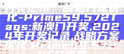 新澳门开奖结果2024开奖记录，战略方案优化 - Prime 59.572

Tags: 新澳门开奖, 2024年开奖记录, 战略方案优化, Prime 59.572, SEO收录