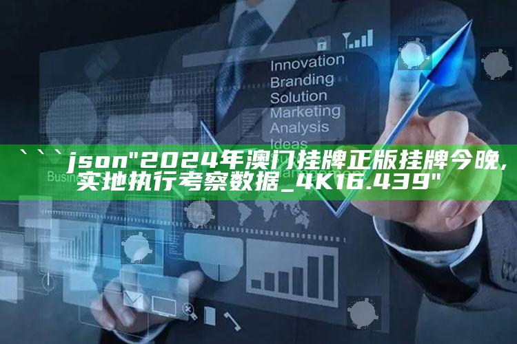 澳门心水版论坛，```json
"2024年澳门挂牌正版挂牌今晚,实地执行考察数据_4K16.439"