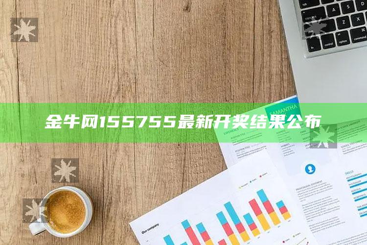 澳门资料大全免费网点，金牛网155755最新开奖结果公布