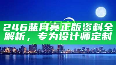 246蓝月亮正版资料全解析，专为设计师定制