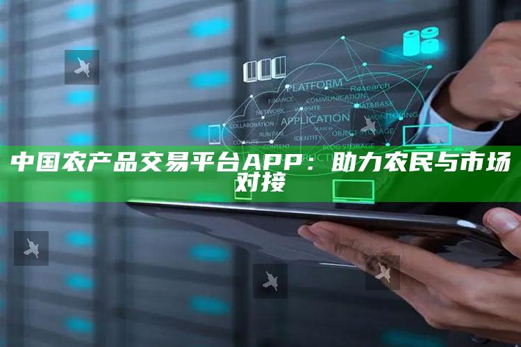 2025澳门管家婆正版，中国农产品交易平台APP：助力农民与市场对接