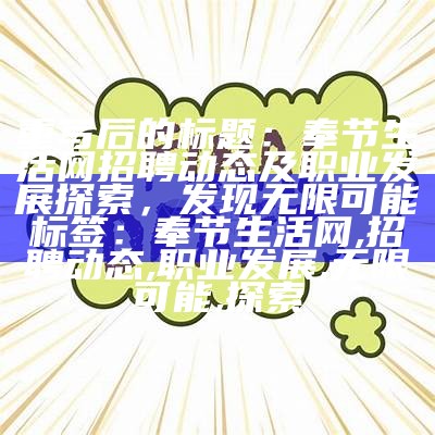 重写后的标题：奉节生活网招聘动态及职业发展探索，发现无限可能 
标签：奉节生活网,招聘动态,职业发展,无限可能,探索