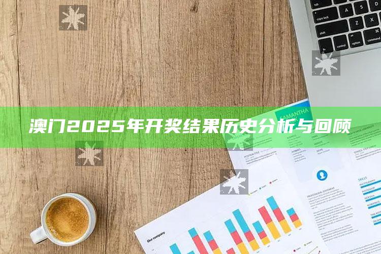 澳门资料大全免费网点，澳门2025年开奖结果历史分析与回顾