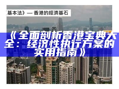 《全面剖析香港宝典大全：经济性执行方案的实用指南》