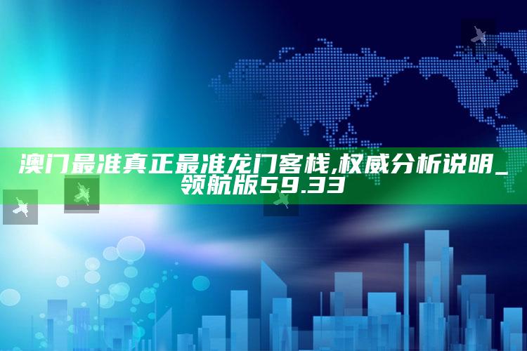 2025澳门今晚开奖结果出来，澳门最准真正最准龙门客栈,权威分析说明_领航版59.33