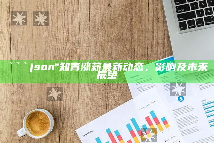 最准确的马报彩图，```json
"知青涨薪最新动态，影响及未来展望