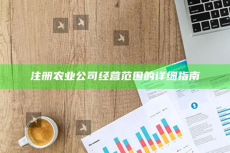 注册农业公司经营范围的详细指南 ,注册农业公司经营范围大全