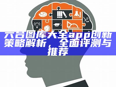 六台图库大全app创新策略解析，全面评测与推荐