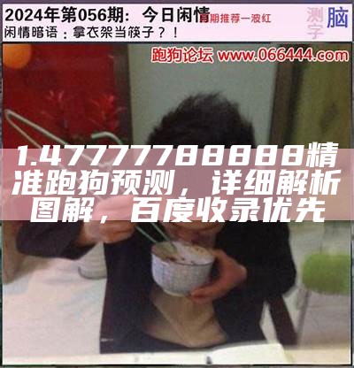 1.47777788888精准跑狗预测，详细解析图解，百度收录优先