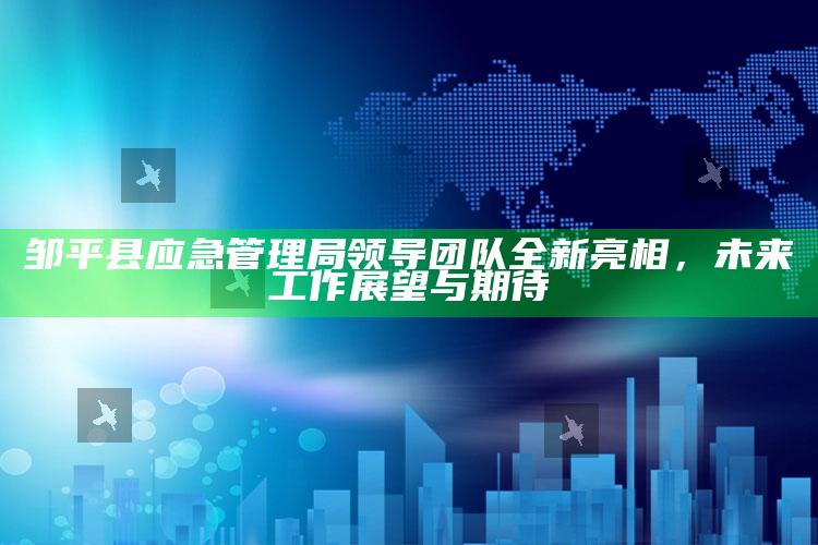 8769澳门开奖大全8769，邹平县应急管理局领导团队全新亮相，未来工作展望与期待