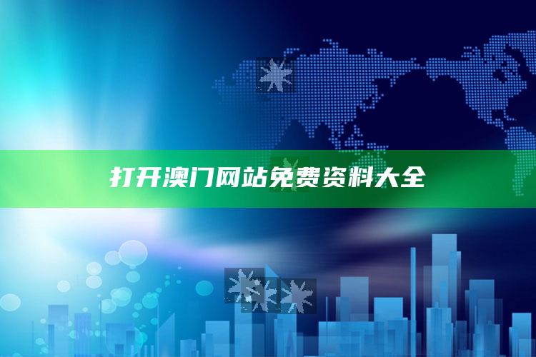 123696澳门六下资料2021年123871，打开澳门网站免费资料大全