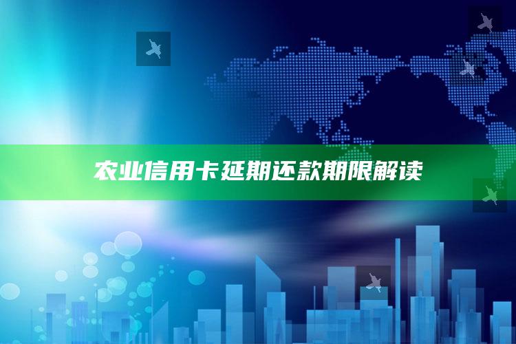 农业信用卡延期还款期限解读 ,2020年农行信用卡逾期新法规