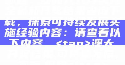 标题：澳洲天天开奖大全最新开奖结果查询下载，探索可持续发展实施经验

内容：请查看以下内容。

澳大,开奖结果,可持续发展,实施,探索