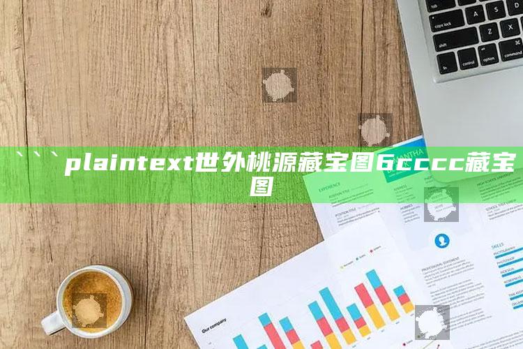 香港铁算算盘4887最准资料，```plaintext
世外桃源藏宝图6cccc藏宝图