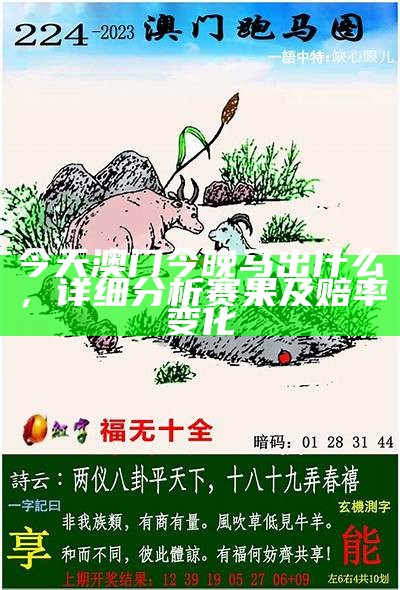 今天澳门今晚马出什么，详细分析赛果及赔率变化