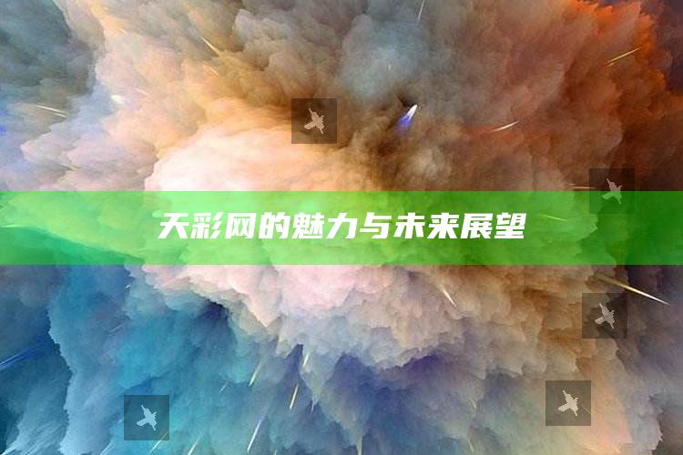 17500乐彩网走势图带连线，天彩网的魅力与未来展望