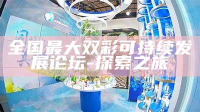 全国最大双彩可持续发展论坛 - 探索之旅