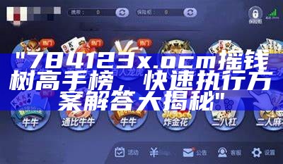 "784123x.ocm摇钱树高手榜，快速执行方案解答大揭秘"