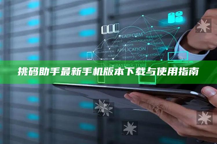 2025澳门今晚开什么码，挑码助手最新手机版本下载与使用指南