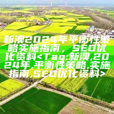 新澳2024年平衡性策略实施指南，SEO优化资料

