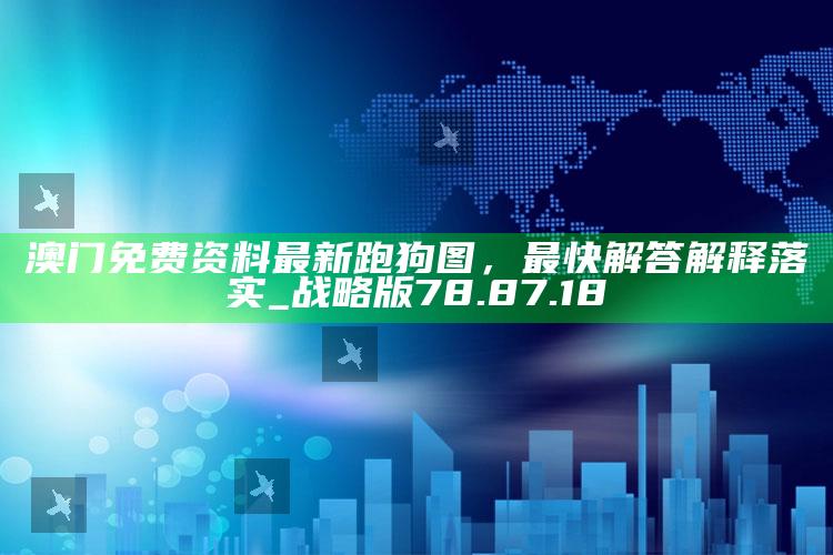 2021年澳门全年开奖结果记录查询，澳门免费资料最新跑狗图，最快解答解释落实_战略版78.87.18