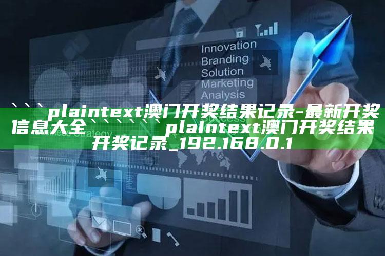 2025澳门三肖三码100，```plaintext
澳门开奖结果记录 - 最新开奖信息大全
```

```plaintext
澳门开奖结果开奖记录_192.168.0.1