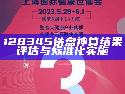 128345铁盘神算结果评估与标准化实施