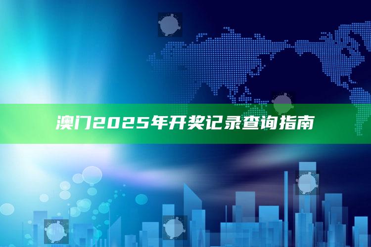 澳门最准一肖一码一码配套成龙w，澳门2025年开奖记录查询指南