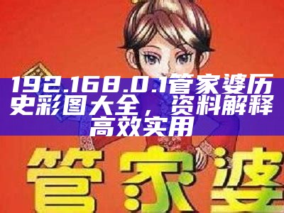 192.168.0.1管家婆历史彩图大全，资料解释高效实用