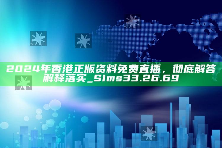 35749管家婆一波8码，2024年香港正版资料免费直播，彻底解答解释落实_Sims33.26.69