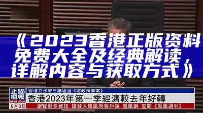 《2023香港正版资料免费大全及经典解读，详解内容与获取方式》