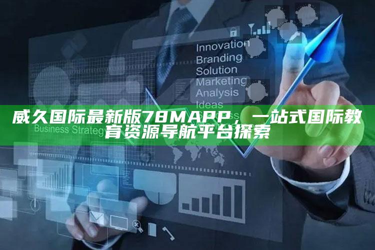 新澳今天最新资料管家婆，威久国际最新版78MAPP，一站式国际教育资源导航平台探索