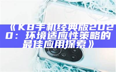 《K8手机经典版2020：环境适应性策略的最佳应用探索》