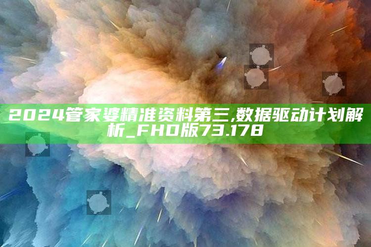 乐八走势图100期走势图，2024管家婆精准资料第三,数据驱动计划解析_FHD版73.178