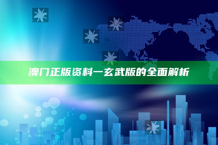 2025澳门天天六开彩免费资料，澳门正版资料一玄武版的全面解析