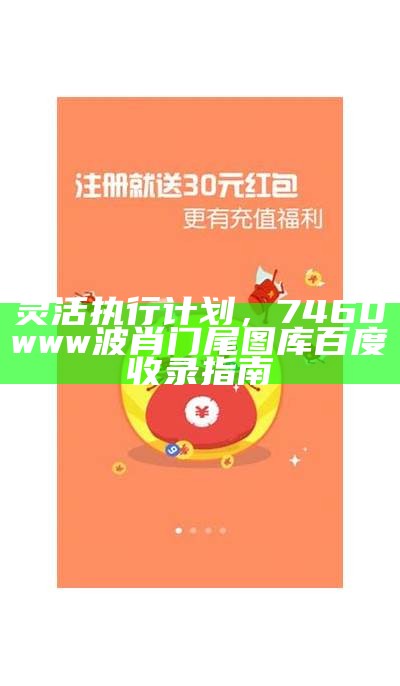 灵活执行计划，7460www波肖门尾图库百度收录指南