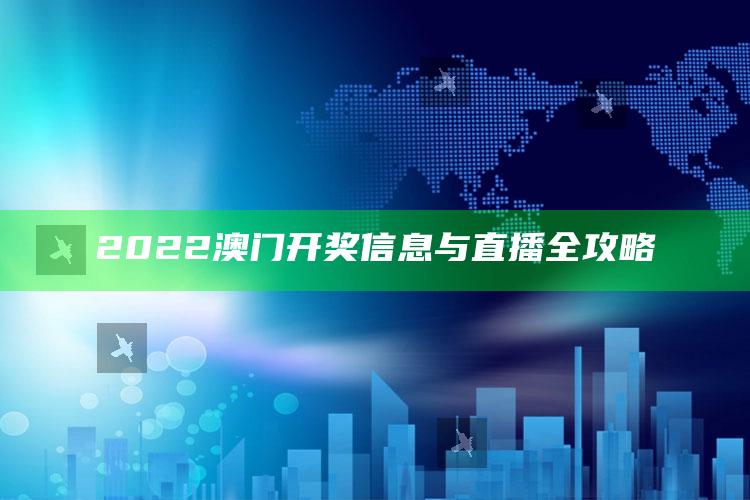 2025澳门六开奖结果记录，2022澳门开奖信息与直播全攻略