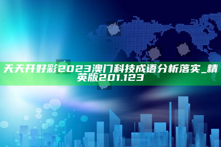 13262.соm开奖结果查询，天天开好彩2023澳门科技成语分析落实_精英版201.123