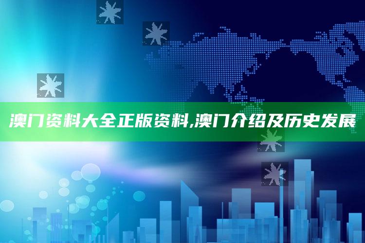 7777788888新管家婆，澳门资料大全正版资料,澳门介绍及历史发展