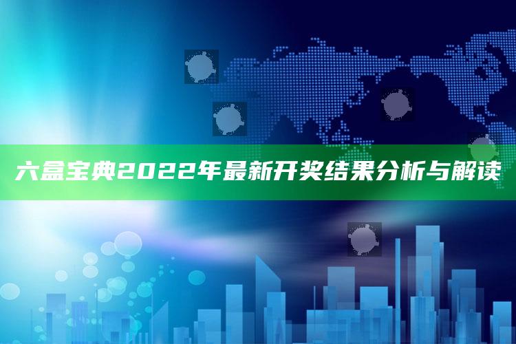 香港最准最快的资料免费，六盒宝典2022年最新开奖结果分析与解读