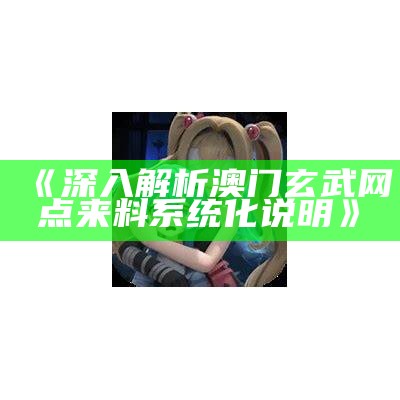 《深入解析澳门玄武网点来料系统化说明》